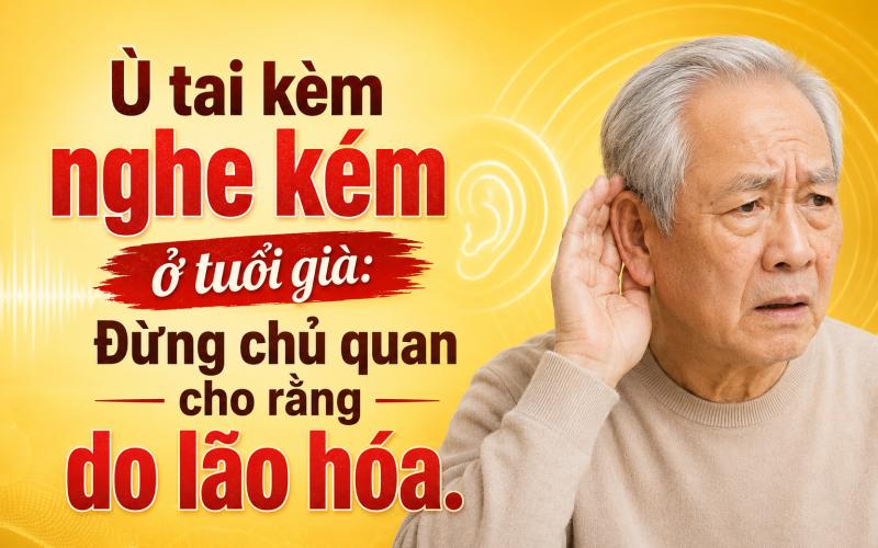 Ù tai kèm nghe kém ở tuổi già: Đừng chủ quan cho rằng do lão hóa