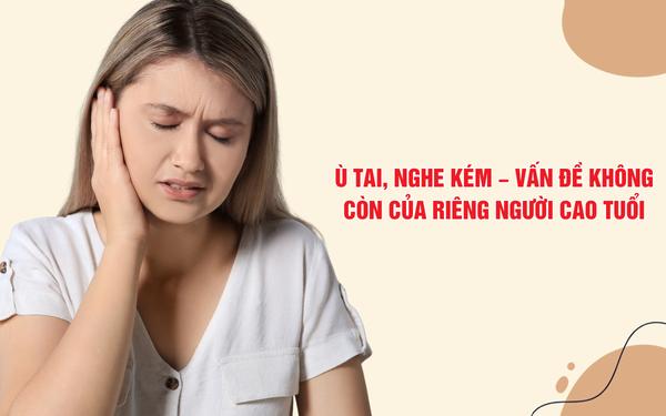 Ù tai, nghe kém – Vấn đề không còn của riêng người cao tuổi